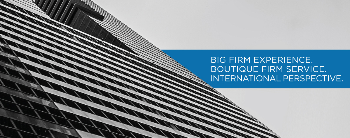 Big Firm Experience. Boutique Firm Service. International Perspective